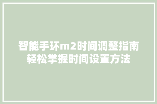 智能手环m2时间调整指南轻松掌握时间设置方法