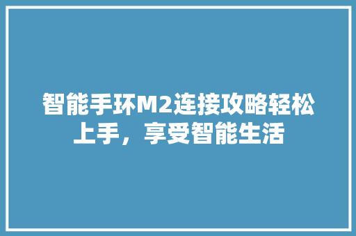 智能手环M2连接攻略轻松上手，享受智能生活  第1张