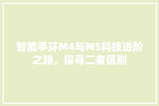 智能手环M4与M5科技进阶之路，探寻二者区别