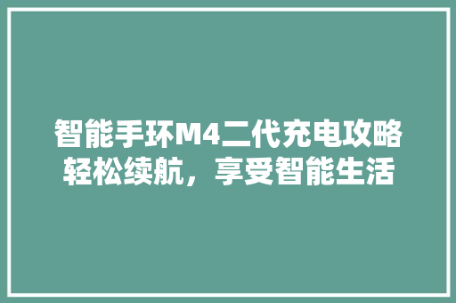 智能手环M4二代充电攻略轻松续航，享受智能生活