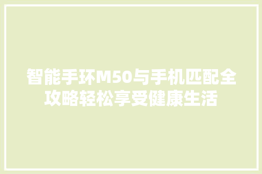 智能手环M50与手机匹配全攻略轻松享受健康生活