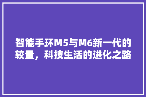 智能手环M5与M6新一代的较量，科技生活的进化之路