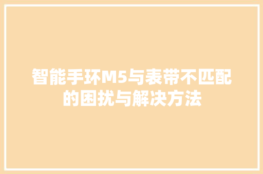 智能手环M5与表带不匹配的困扰与解决方法