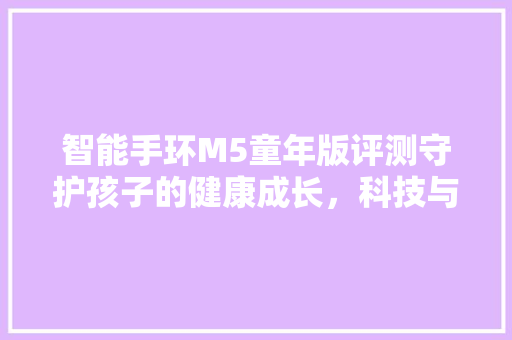 智能手环M5童年版评测守护孩子的健康成长，科技与亲情的完美融合