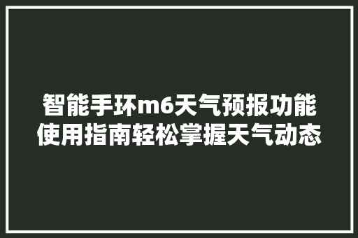 智能手环m6天气预报功能使用指南轻松掌握天气动态