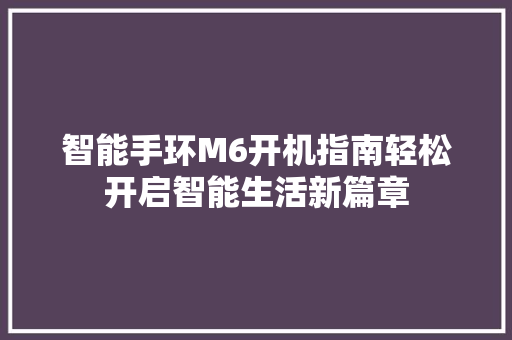 智能手环M6开机指南轻松开启智能生活新篇章