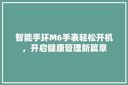 智能手环M6手表轻松开机，开启健康管理新篇章  第1张