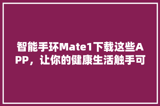 智能手环Mate1下载这些APP，让你的健康生活触手可及