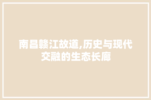 南昌赣江故道,历史与现代交融的生态长廊