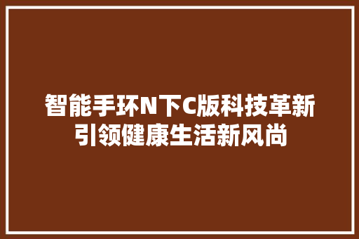 智能手环N下C版科技革新引领健康生活新风尚  第1张