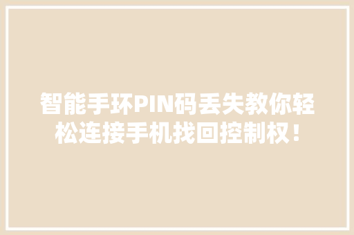 智能手环PIN码丢失教你轻松连接手机找回控制权！