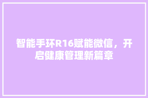 智能手环R16赋能微信，开启健康管理新篇章