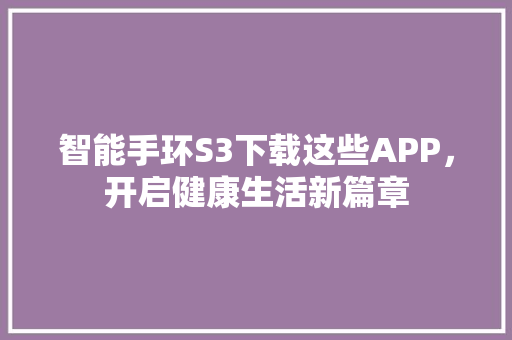 智能手环S3下载这些APP，开启健康生活新篇章