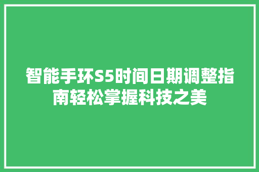 智能手环S5时间日期调整指南轻松掌握科技之美