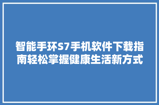 智能手环S7手机软件下载指南轻松掌握健康生活新方式  第1张