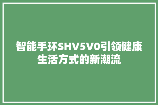 智能手环SHV5V0引领健康生活方式的新潮流