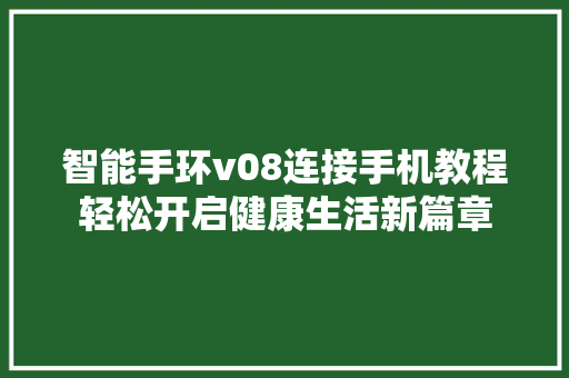 智能手环v08连接手机教程轻松开启健康生活新篇章