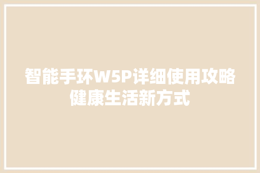 智能手环W5P详细使用攻略健康生活新方式