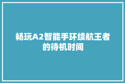 畅玩A2智能手环续航王者的待机时间