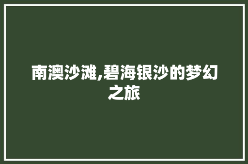 南澳沙滩,碧海银沙的梦幻之旅