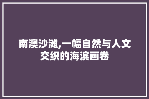 南澳沙滩,一幅自然与人文交织的海滨画卷