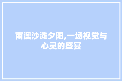 南澳沙滩夕阳,一场视觉与心灵的盛宴