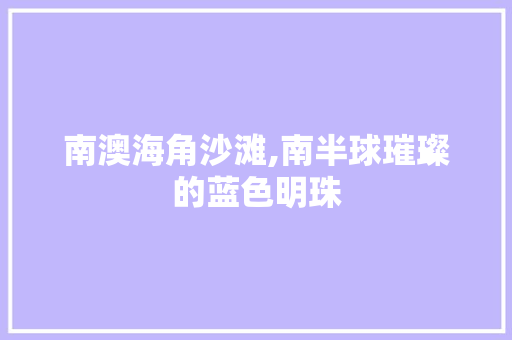 南澳海角沙滩,南半球璀璨的蓝色明珠