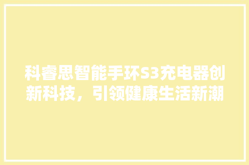 科睿思智能手环S3充电器创新科技，引领健康生活新潮流