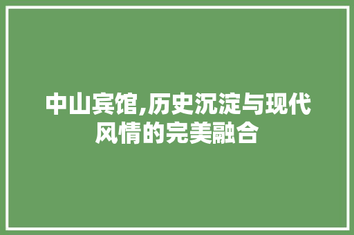 中山宾馆,历史沉淀与现代风情的完美融合  第1张