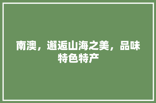 南澳，邂逅山海之美，品味特色特产