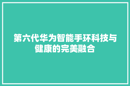 第六代华为智能手环科技与健康的完美融合  第1张