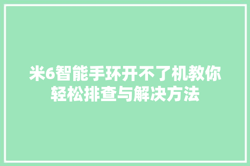 米6智能手环开不了机教你轻松排查与解决方法