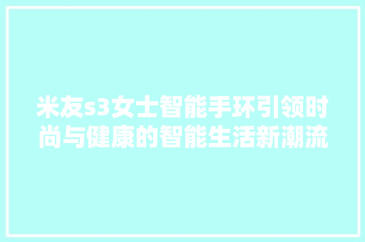 米友s3女士智能手环引领时尚与健康的智能生活新潮流  第1张