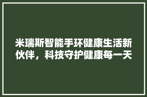 米瑞斯智能手环健康生活新伙伴，科技守护健康每一天