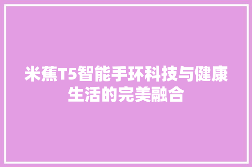 米蕉T5智能手环科技与健康生活的完美融合  第1张