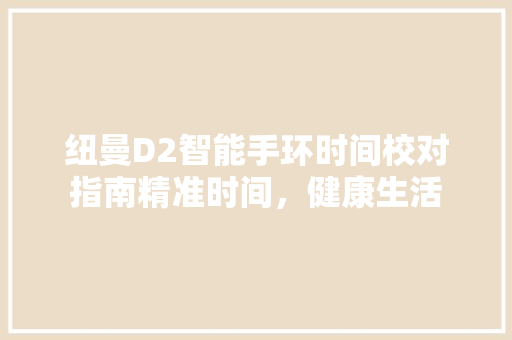 纽曼D2智能手环时间校对指南精准时间，健康生活  第1张