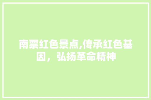 南票红色景点,传承红色基因，弘扬革命精神