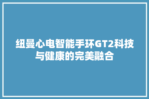 纽曼心电智能手环GT2科技与健康的完美融合