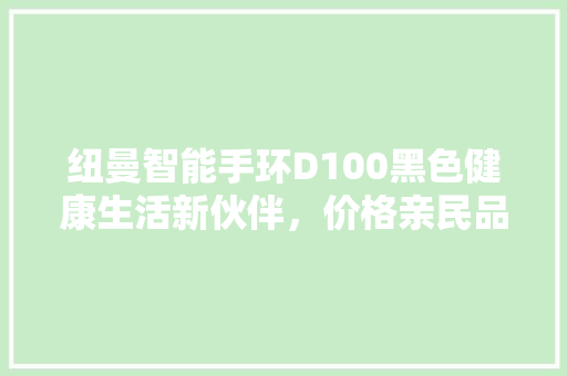 纽曼智能手环D100黑色健康生活新伙伴，价格亲民品质卓越