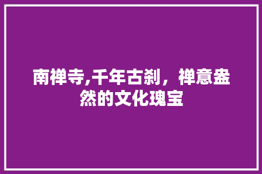 南禅寺,千年古刹，禅意盎然的文化瑰宝