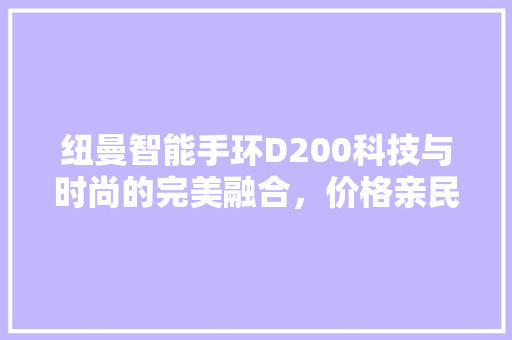 纽曼智能手环D200科技与时尚的完美融合，价格亲民，健康生活从此开始