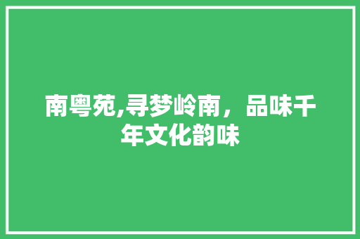 南粤苑,寻梦岭南，品味千年文化韵味