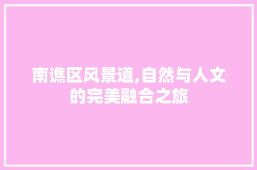 南谯区风景道,自然与人文的完美融合之旅