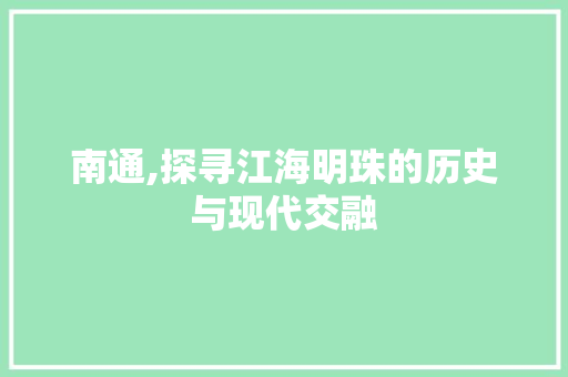 南通,探寻江海明珠的历史与现代交融