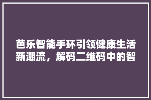 芭乐智能手环引领健康生活新潮流，解码二维码中的智慧生活  第1张