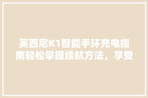 英西尼K1智能手环充电指南轻松掌握续航方法，享受健康生活