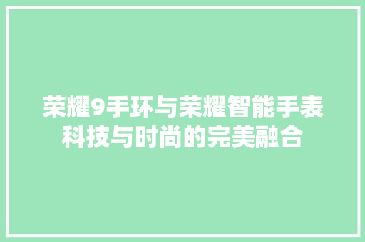 荣耀9手环与荣耀智能手表科技与时尚的完美融合  第1张