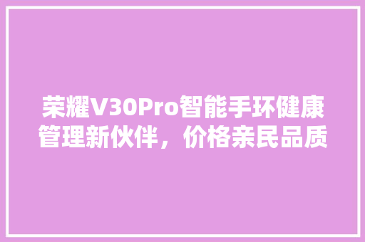 荣耀V30Pro智能手环健康管理新伙伴，价格亲民品质卓越  第1张