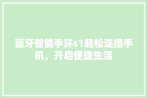 蓝牙智能手环s1轻松连接手机，开启便捷生活