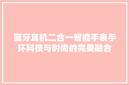 蓝牙耳机二合一智能手表手环科技与时尚的完美融合